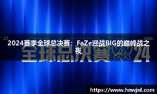 2024赛季全球总决赛：FaZe迎战BIG的巅峰战之夜
