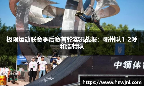 极限运动联赛季后赛首轮实况战报：衢州队1-2呼和浩特队