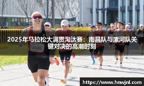 2025年马拉松大满贯淘汰赛：南昌队与漯河队关键对决的高潮时刻