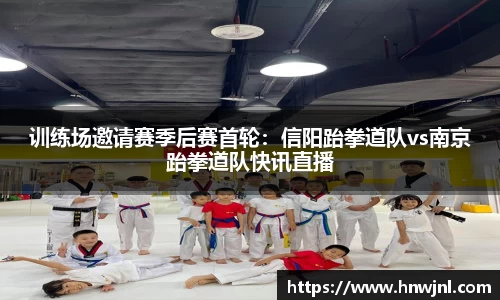 训练场邀请赛季后赛首轮：信阳跆拳道队vs南京跆拳道队快讯直播