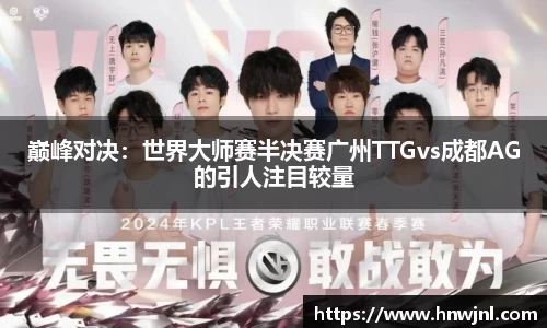 巅峰对决：世界大师赛半决赛广州TTGvs成都AG的引人注目较量