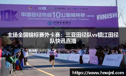 主场全国锦标赛外卡赛：三亚田径队vs镇江田径队快讯直播