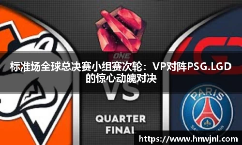 标准场全球总决赛小组赛次轮：VP对阵PSG.LGD的惊心动魄对决