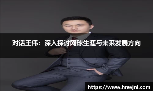 对话王伟：深入探讨网球生涯与未来发展方向