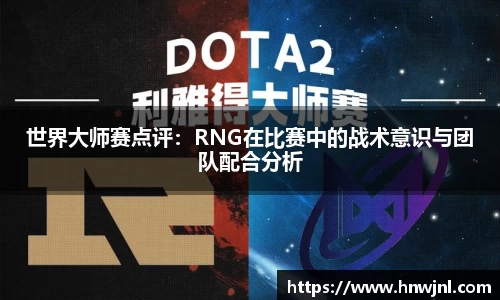 世界大师赛点评：RNG在比赛中的战术意识与团队配合分析