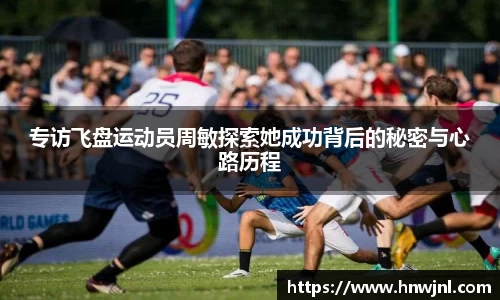 专访飞盘运动员周敏探索她成功背后的秘密与心路历程